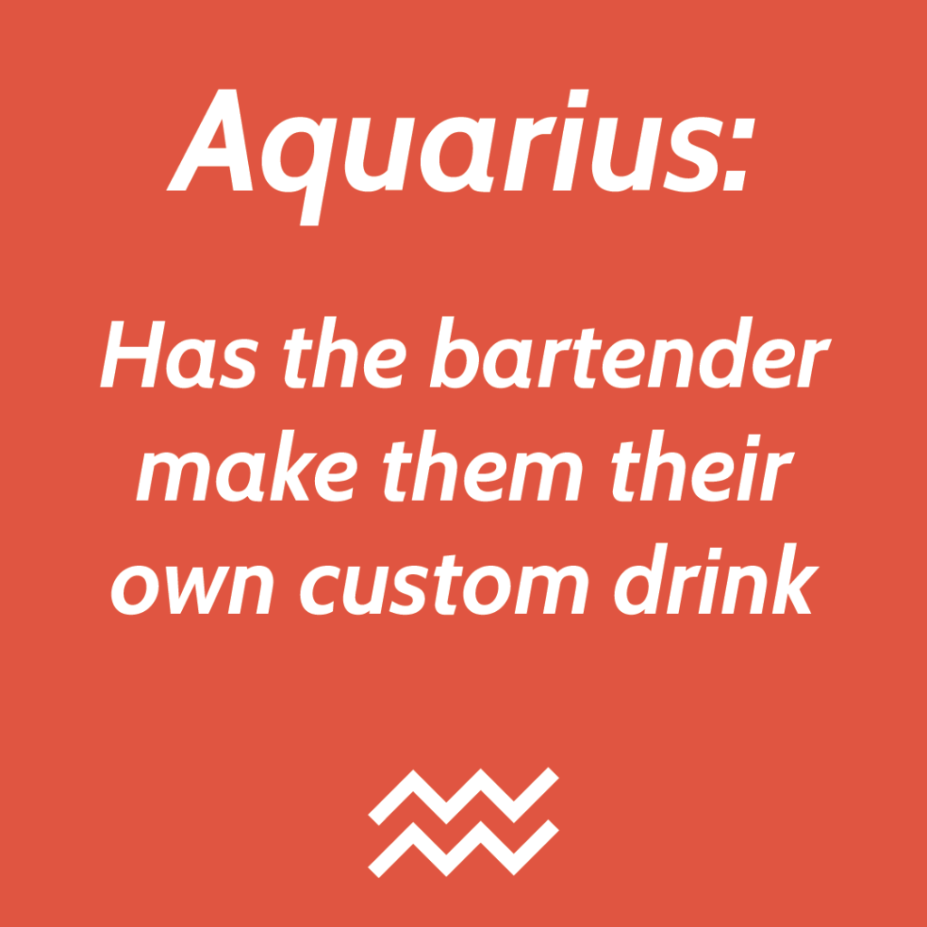 Aquarius has the bartender make them their own custom drink.
