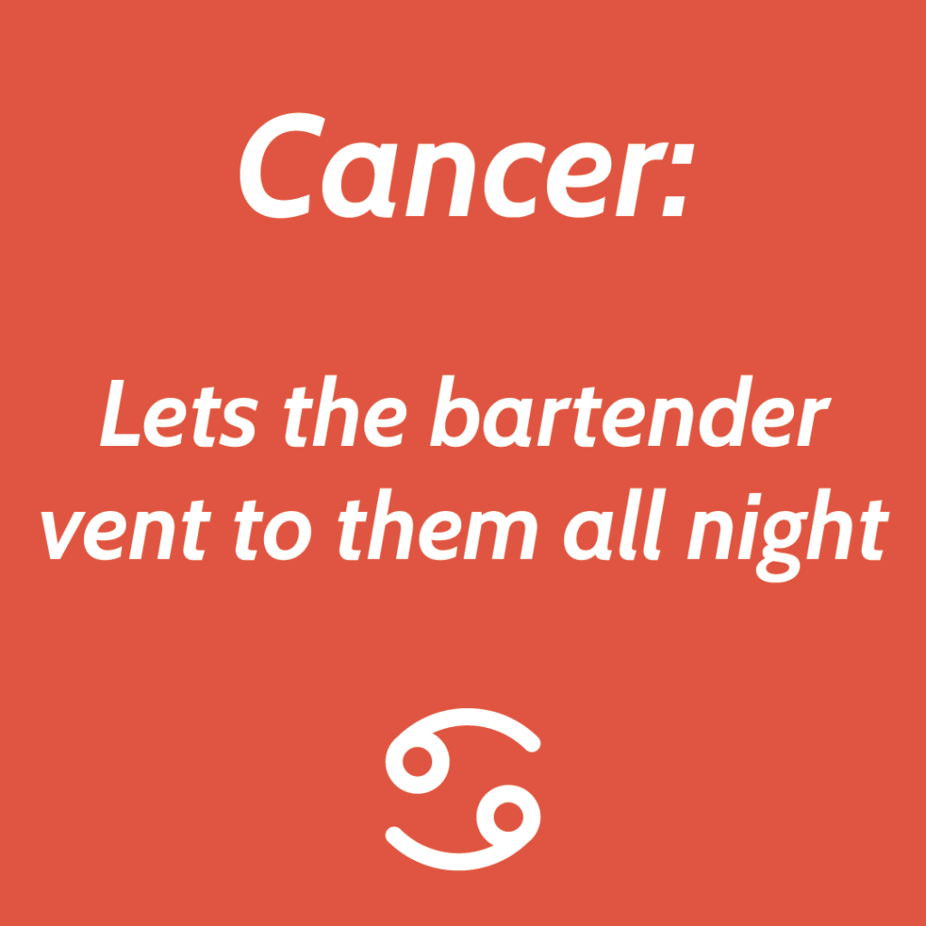 Cancer lets the bartender vent to them all night.