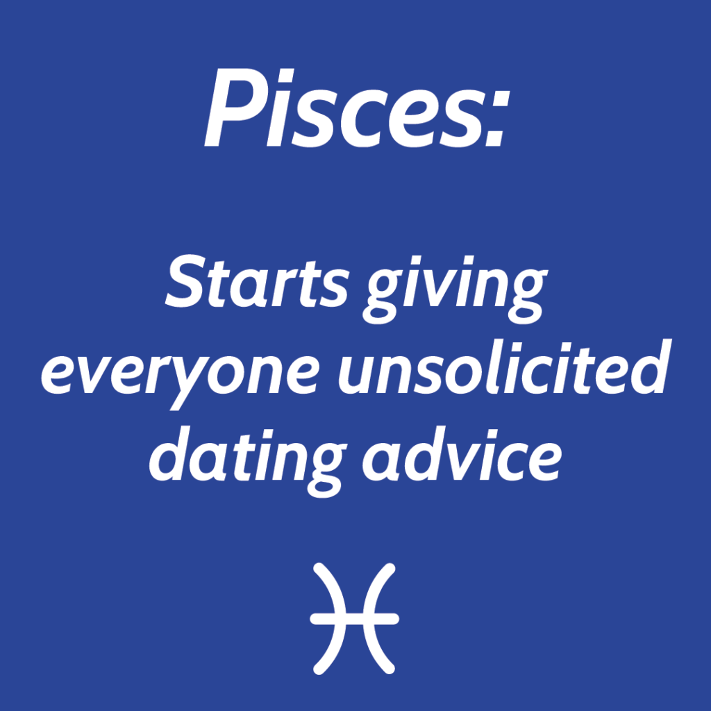 Pisces starts giving everyone unsolicited dating advice