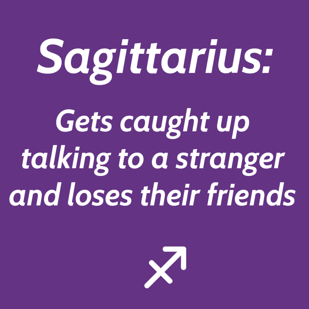 Sagittarius gets caught talking to a stranget and losing their friends